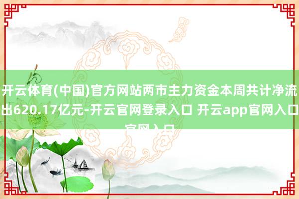 开云体育(中国)官方网站两市主力资金本周共计净流出620.17亿元-开云官网登录入口 开云app官网入口
