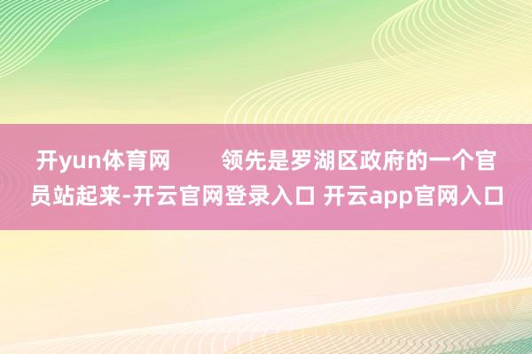 开yun体育网        领先是罗湖区政府的一个官员站起来-开云官网登录入口 开云app官网入口