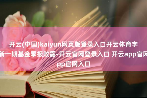 开云(中国)kaiyun网页版登录入口开云体育字据最新一期基金季报败露-开云官网登录入口 开云app官网入口