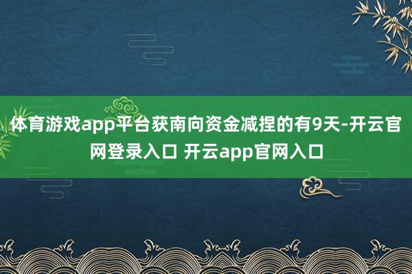 体育游戏app平台获南向资金减捏的有9天-开云官网登录入口 开云app官网入口