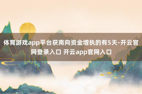 体育游戏app平台获南向资金增执的有5天-开云官网登录入口 开云app官网入口