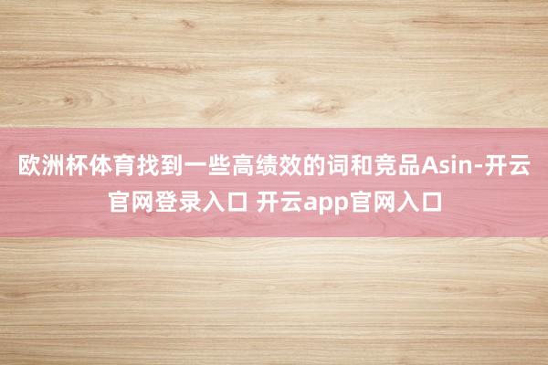 欧洲杯体育找到一些高绩效的词和竞品Asin-开云官网登录入口 开云app官网入口