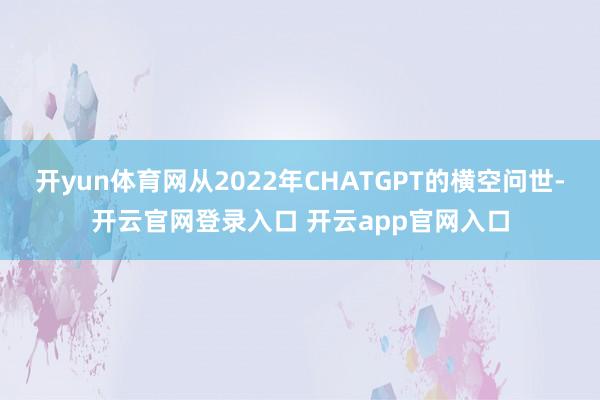 开yun体育网从2022年CHATGPT的横空问世-开云官网登录入口 开云app官网入口