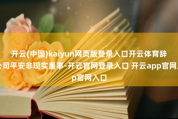 开云(中国)kaiyun网页版登录入口开云体育辞任公司平安非现实董事-开云官网登录入口 开云app官网入口