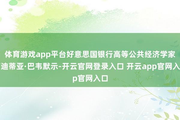 体育游戏app平台好意思国银行高等公共经济学家阿迪蒂亚·巴韦默示-开云官网登录入口 开云app官网入口