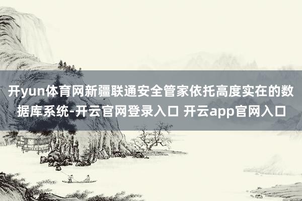 开yun体育网新疆联通安全管家依托高度实在的数据库系统-开云官网登录入口 开云app官网入口