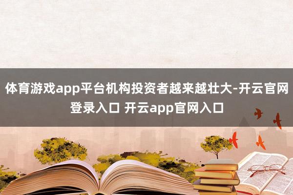 体育游戏app平台机构投资者越来越壮大-开云官网登录入口 开云app官网入口
