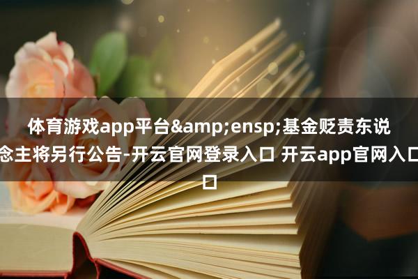 体育游戏app平台&ensp;基金贬责东说念主将另行公告-开云官网登录入口 开云app官网入口