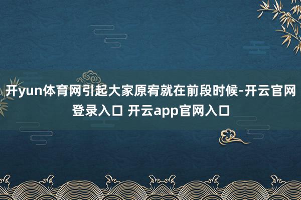 开yun体育网引起大家原宥就在前段时候-开云官网登录入口 开云app官网入口