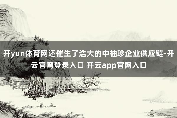 开yun体育网还催生了浩大的中袖珍企业供应链-开云官网登录入口 开云app官网入口