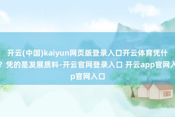 开云(中国)kaiyun网页版登录入口开云体育凭什么? 凭的是发展质料-开云官网登录入口 开云app官网入口
