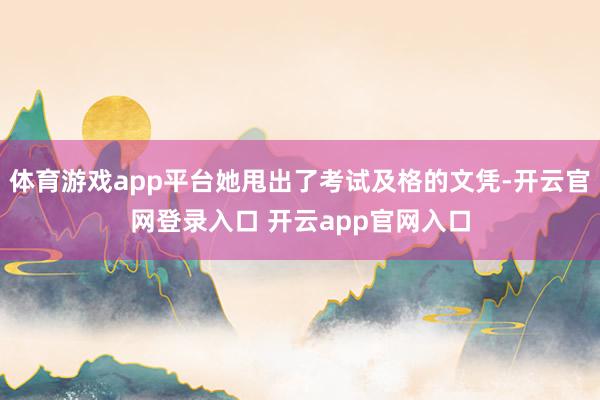 体育游戏app平台她甩出了考试及格的文凭-开云官网登录入口 开云app官网入口