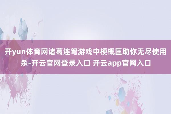 开yun体育网诸葛连弩游戏中梗概匡助你无尽使用杀-开云官网登录入口 开云app官网入口