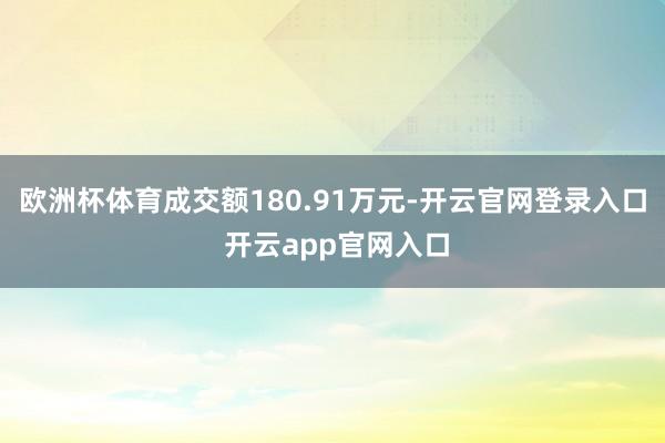 欧洲杯体育成交额180.91万元-开云官网登录入口 开云app官网入口