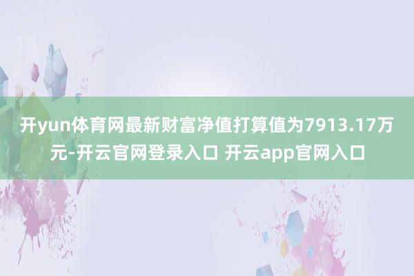 开yun体育网最新财富净值打算值为7913.17万元-开云官网登录入口 开云app官网入口