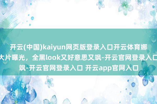 开云(中国)kaiyun网页版登录入口开云体育娜扎黑西装暗夜玫瑰大片曝光，全黑look又好意思又飒-开云官网登录入口 开云app官网入口