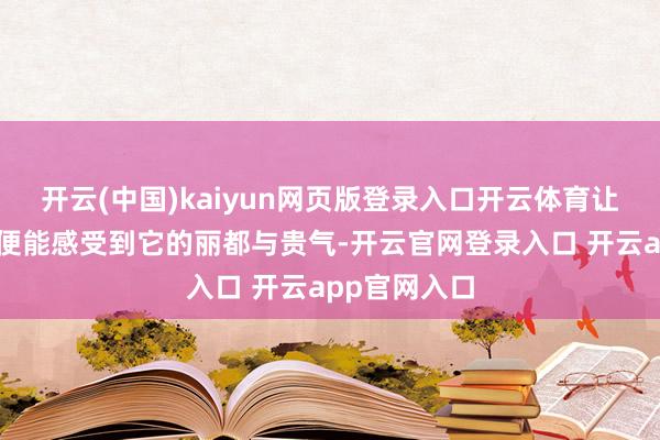 开云(中国)kaiyun网页版登录入口开云体育让东谈主一眼便能感受到它的丽都与贵气-开云官网登录入口 开云app官网入口
