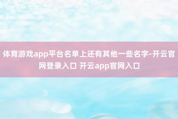 体育游戏app平台名单上还有其他一些名字-开云官网登录入口 开云app官网入口