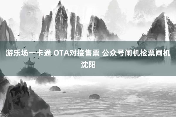 游乐场一卡通 OTA对接售票 公众号闸机检票闸机沈阳