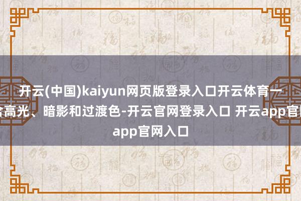 开云(中国)kaiyun网页版登录入口开云体育一盘包含高光、暗影和过渡色-开云官网登录入口 开云app官网入口