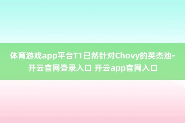 体育游戏app平台T1已然针对Chovy的英杰池-开云官网登录入口 开云app官网入口