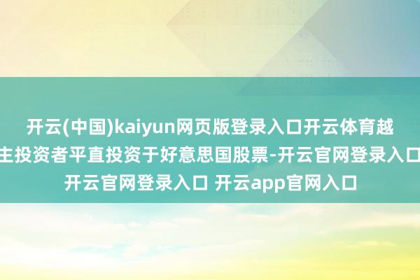 开云(中国)kaiyun网页版登录入口开云体育越来越多的个东说念主投资者平直投资于好意思国股票-开云官网登录入口 开云app官网入口