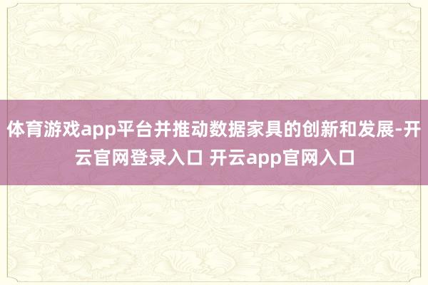 体育游戏app平台并推动数据家具的创新和发展-开云官网登录入口 开云app官网入口