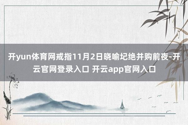 开yun体育网戒指11月2日晓喻圮绝并购前夜-开云官网登录入口 开云app官网入口