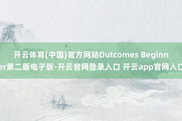 开云体育(中国)官方网站Outcomes Beginner第二版电子版-开云官网登录入口 开云app官网入口