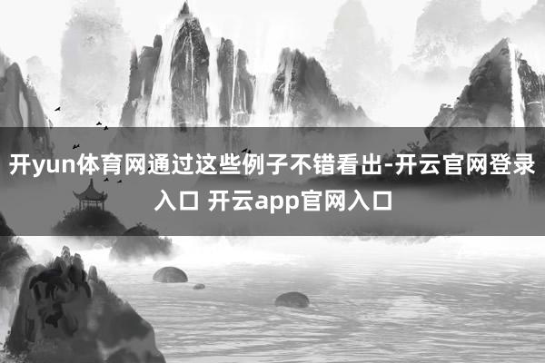开yun体育网通过这些例子不错看出-开云官网登录入口 开云app官网入口