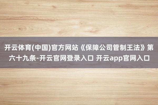 开云体育(中国)官方网站《保障公司管制王法》第六十九条-开云官网登录入口 开云app官网入口