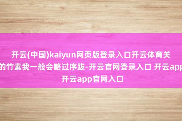 开云(中国)kaiyun网页版登录入口开云体育关于演义类的竹素我一般会略过序跋-开云官网登录入口 开云app官网入口