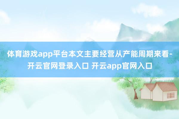 体育游戏app平台　　本文主要经营从产能周期来看-开云官网登录入口 开云app官网入口
