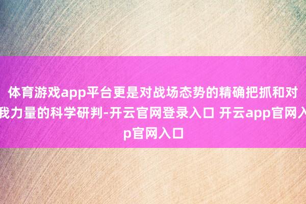 体育游戏app平台更是对战场态势的精确把抓和对敌我力量的科学研判-开云官网登录入口 开云app官网入口