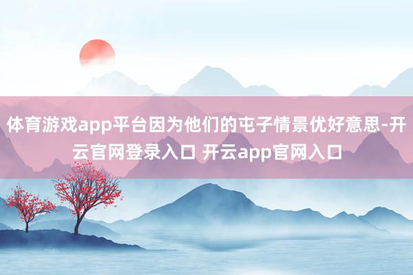 体育游戏app平台因为他们的屯子情景优好意思-开云官网登录入口 开云app官网入口
