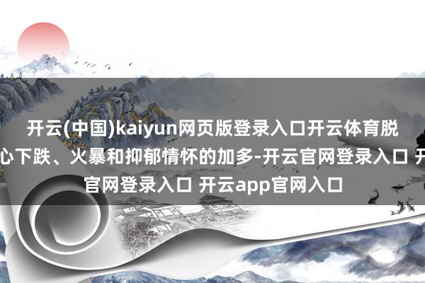 开云(中国)kaiyun网页版登录入口开云体育脱发可能导致孤高心下跌、火暴和抑郁情怀的加多-开云官网登录入口 开云app官网入口
