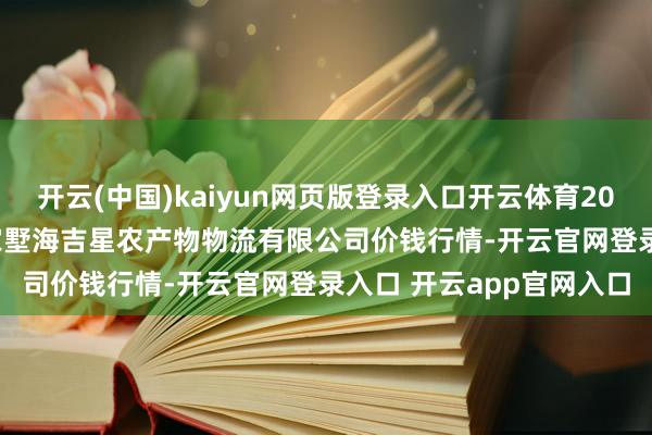 开云(中国)kaiyun网页版登录入口开云体育2024年12月19日天津韩家墅海吉星农产物物流有限公司价钱行情-开云官网登录入口 开云app官网入口