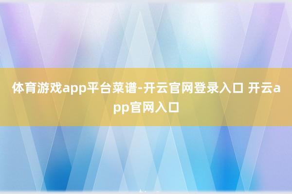 体育游戏app平台菜谱-开云官网登录入口 开云app官网入口