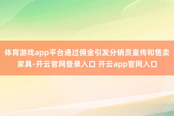 体育游戏app平台通过佣金引发分销员宣传和售卖家具-开云官网登录入口 开云app官网入口