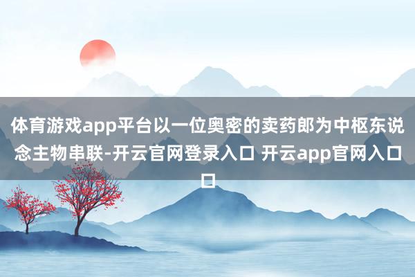 体育游戏app平台以一位奥密的卖药郎为中枢东说念主物串联-开云官网登录入口 开云app官网入口