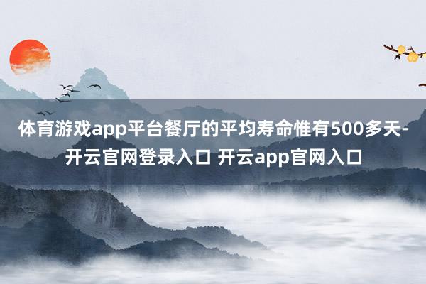 体育游戏app平台餐厅的平均寿命惟有500多天-开云官网登录入口 开云app官网入口
