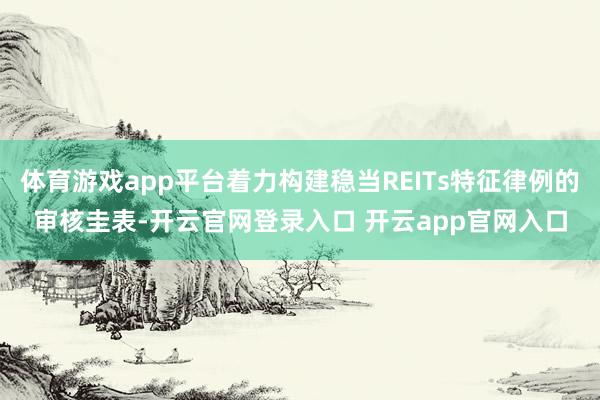 体育游戏app平台着力构建稳当REITs特征律例的审核圭表-开云官网登录入口 开云app官网入口