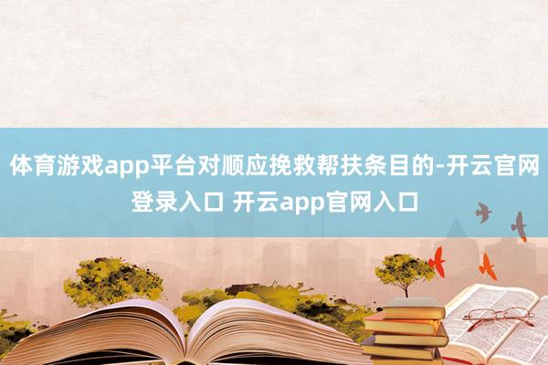 体育游戏app平台对顺应挽救帮扶条目的-开云官网登录入口 开云app官网入口
