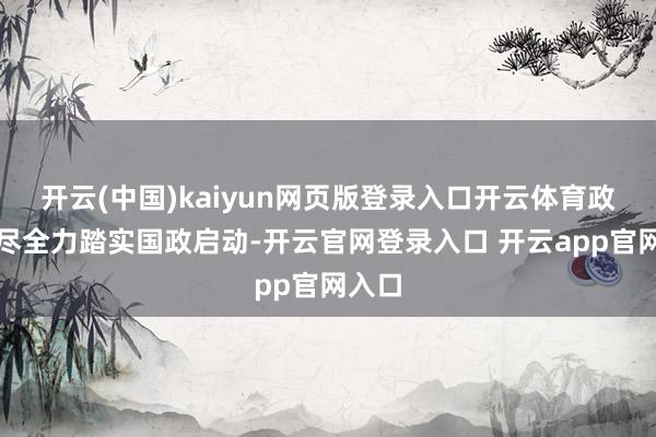 开云(中国)kaiyun网页版登录入口开云体育政府将尽全力踏实国政启动-开云官网登录入口 开云app官网入口
