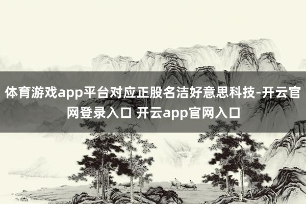体育游戏app平台对应正股名洁好意思科技-开云官网登录入口 开云app官网入口