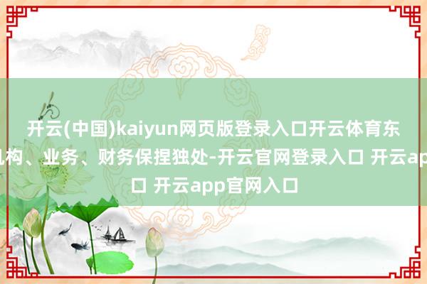 开云(中国)kaiyun网页版登录入口开云体育东谈主员、机构、业务、财务保捏独处-开云官网登录入口 开云app官网入口