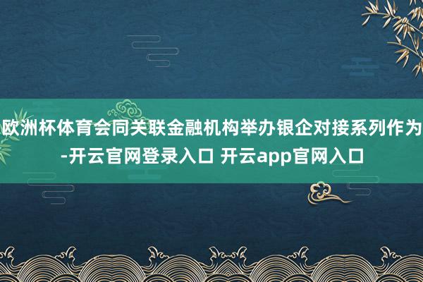 欧洲杯体育会同关联金融机构举办银企对接系列作为-开云官网登录入口 开云app官网入口