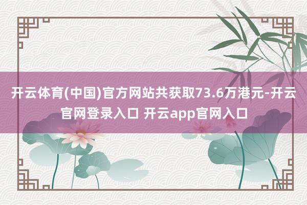 开云体育(中国)官方网站共获取73.6万港元-开云官网登录入口 开云app官网入口