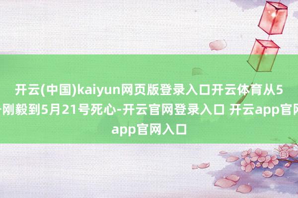 开云(中国)kaiyun网页版登录入口开云体育从5月5号刚毅到5月21号死心-开云官网登录入口 开云app官网入口