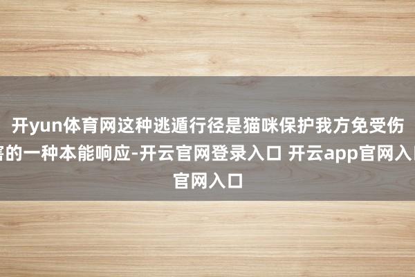 开yun体育网这种逃遁行径是猫咪保护我方免受伤害的一种本能响应-开云官网登录入口 开云app官网入口
